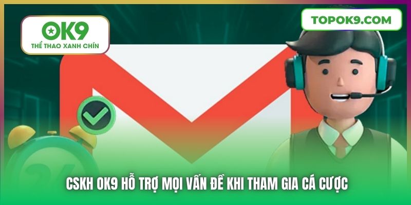 CSKH OK9 hỗ trợ mọi vấn đề khi tham gia cá cược