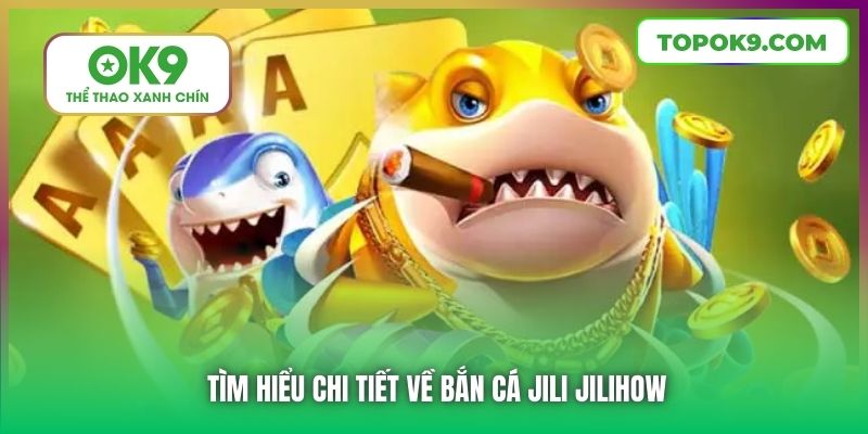 Tìm hiểu chi tiết về Bắn Cá Jili Jilihow